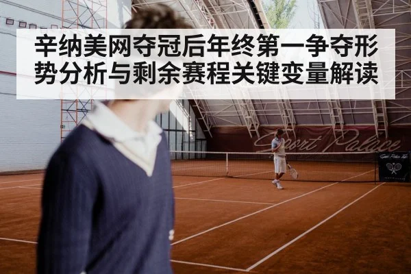 辛纳美网夺冠后年终第一争夺形势分析与剩余赛程关键变量解读